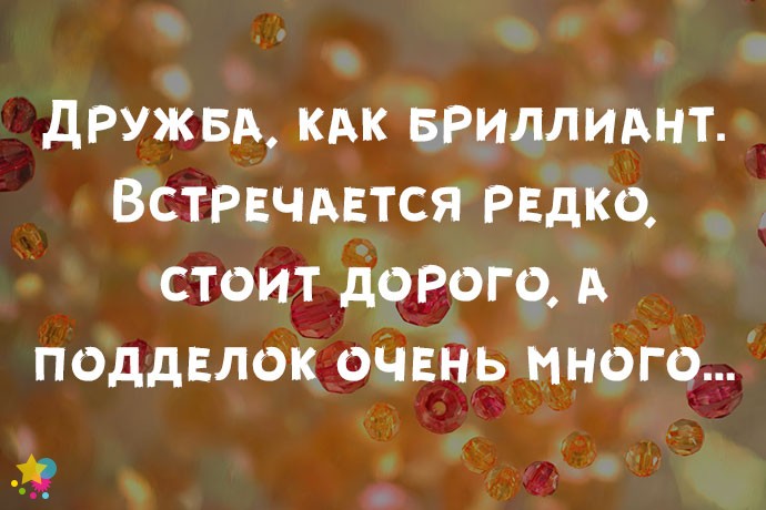 Дружба, как бриллиант. Встречается редко, стоит дорого, а подделок очень много…