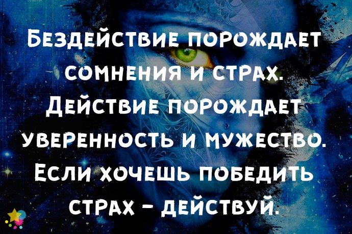 Бездействие порождает сомнения и страх. Действие порождает уверенность и мужество. Если хочешь победить страх - действуй.