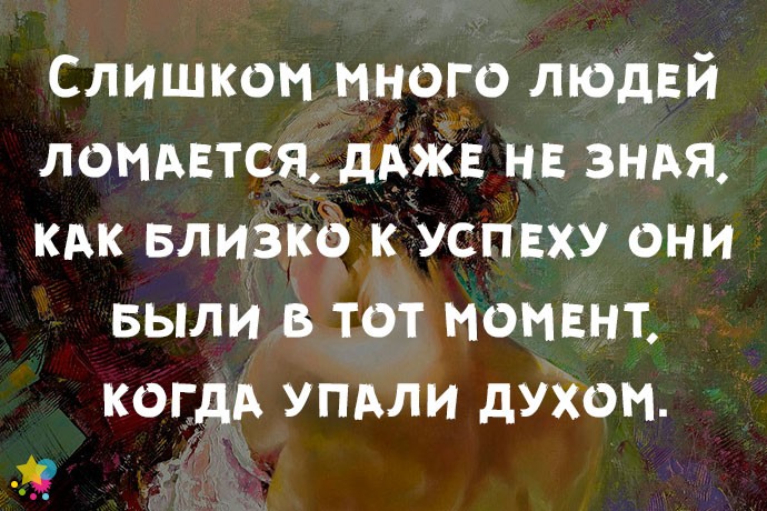 Слишком много людей ломается, даже не зная, как близко к успеху они были в тот момент, когда упали духом.