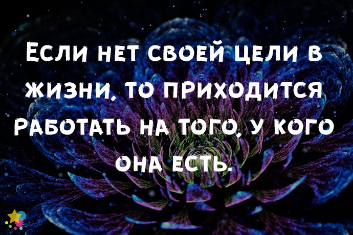 Если нет своей цели в жизни, то приходится работать на того, у кого она есть.