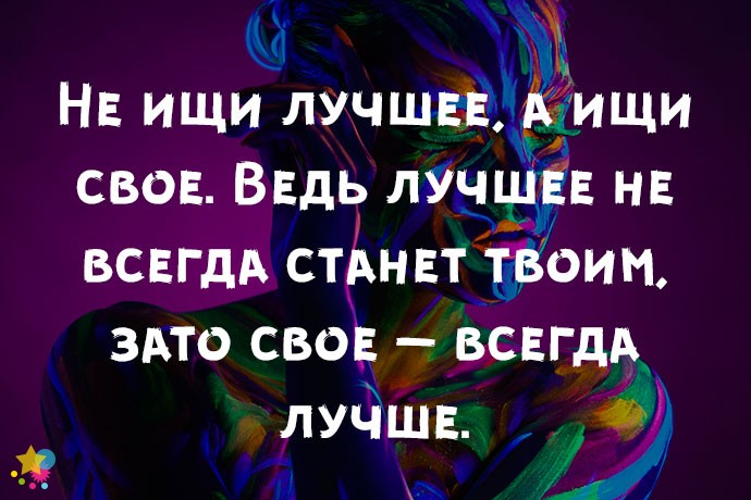 Не ищи лучшее, а ищи свое. Ведь лучшее не всегда станет твоим, зато свое — всегда лучше.