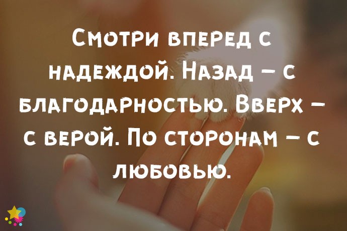 Смотри вперед с надеждой. Назад – с благодарностью. Вверх – с верой. По сторонам – с любовью.