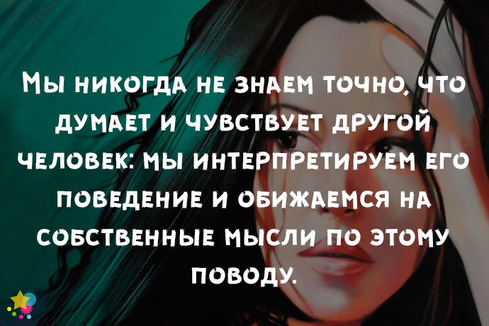 Мы никогда не знаем точно, что думает и чувствует другой человек: мы интерпретируем его поведение и обижаемся на собственные мысли по этому поводу.