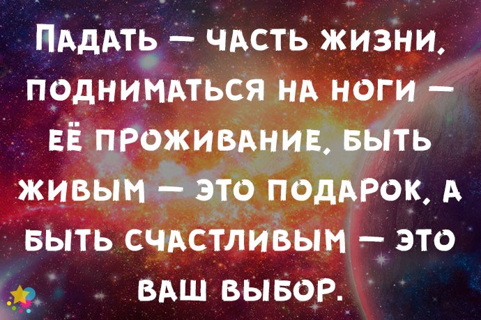 Падать — часть жизни, подниматься на ноги — её проживание, быть живым — это подарок, а быть счастливым — это ваш выбор.