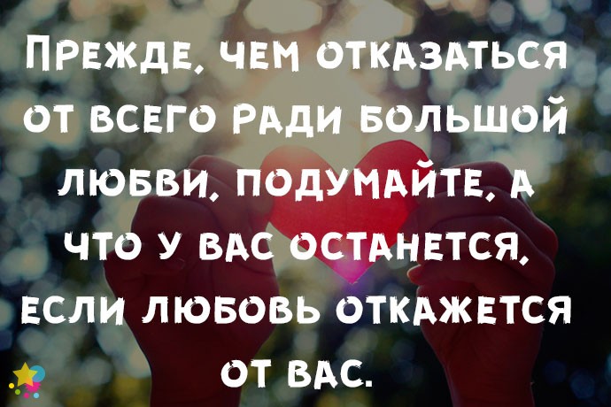 Прежде, чем отказаться от всего ради большой любви, подумайте, а что у вас останется, если любовь откажется от вас.