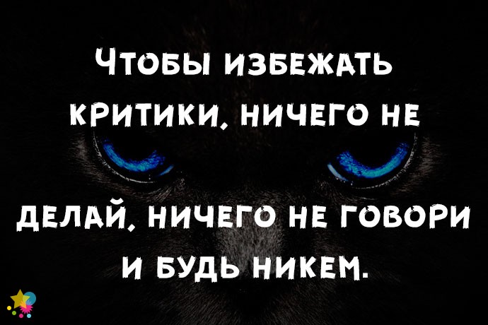 Чтобы избежать критики, ничего не делай, ничего не говори и будь никем.